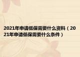 2021年申请低保需要什么资料（2021年申请低保需要什么条件）