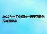 2022台州工伤保险一级至四级伤残待遇标准