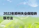 2022年郑州失业保险转移方法
