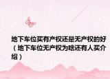 地下车位买有产权还是无产权的好（地下车位无产权为啥还有人买介绍）