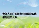 参保人死亡医保卡里的钱能取出来吗钱怎么办