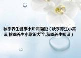 秋季养生健康小知识简短（秋季养生小常识,秋季养生小常识大全,秋季养生知识）