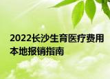 2022长沙生育医疗费用本地报销指南