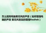 怎么提高电脑麦克风的声音（如何增强电脑的声音 麦克风音量的增强Realtek）