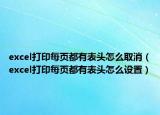 excel打印每页都有表头怎么取消（excel打印每页都有表头怎么设置）
