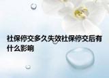 社保停交多久失效社保停交后有什么影响