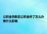 公积金贷款后公积金停了怎么办有什么影响