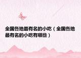 全国各地最有名的小吃（全国各地最有名的小吃有哪些）