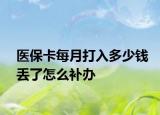 医保卡每月打入多少钱丢了怎么补办