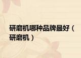 研磨机哪种品牌最好（研磨机）