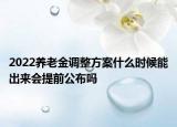2022养老金调整方案什么时候能出来会提前公布吗