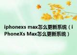 iphonexs max怎么更新系统（iPhoneXs Max怎么更新系统）