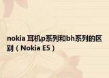 nokia 耳机p系列和bh系列的区别（Nokia E5）