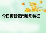 今日更新云南地形特征