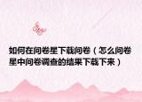 如何在问卷星下载问卷（怎么问卷星中问卷调查的结果下载下来）