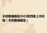 丰田普瑞维亚2021款四驱上市价格（丰田普瑞维亚）