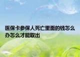 医保卡参保人死亡里面的钱怎么办怎么才能取出