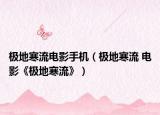 极地寒流电影手机（极地寒流 电影《极地寒流》）