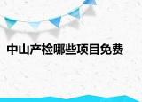 中山产检哪些项目免费