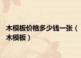 木模板价格多少钱一张（木模板）