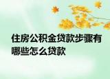 住房公积金贷款步骤有哪些怎么贷款