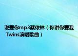 说爱你mp3蔡依林（你讲你爱我 Twins演唱歌曲）