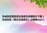 非诚勿扰男嘉宾出场音乐高潮部分下载（非诚勿扰『男生出场音乐』完整版mp3）