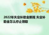 2022年失业补助金新规 失业补助金怎么停止领取