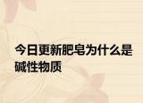 今日更新肥皂为什么是碱性物质