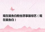 现在就告白粉丝悠享版综艺（现在就告白）