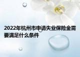 2022年杭州市申请失业保险金需要满足什么条件