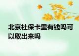 北京社保卡里有钱吗可以取出来吗