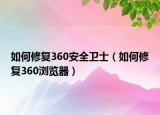 如何修复360安全卫士（如何修复360浏览器）