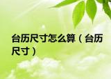 台历尺寸怎么算（台历尺寸）