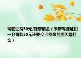 驾驶证罚50元,有滞纳金（未带驾驶证扣一分罚款50元还要交滞纳金的原因是什么）