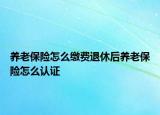 养老保险怎么缴费退休后养老保险怎么认证