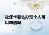 社保卡怎么办理个人可以申请吗