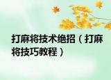 打麻将技术绝招（打麻将技巧教程）