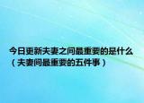 今日更新夫妻之间最重要的是什么（夫妻间最重要的五件事）