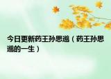 今日更新药王孙思邈（药王孙思邈的一生）