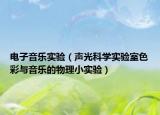电子音乐实验（声光科学实验室色彩与音乐的物理小实验）