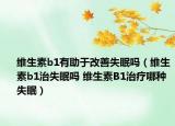 维生素b1有助于改善失眠吗（维生素b1治失眠吗 维生素B1治疗哪种失眠）