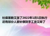 社保基数又涨了2022年1月1日执行还有部分人要补缴到手工资又降了