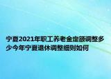 宁夏2021年职工养老金定额调整多少今年宁夏退休调整细则如何