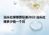 汕头社保缴费标准2022 汕头社保多少钱一个月