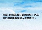 开车门电瓶车撞了谁的责任（汽车开门撞到电瓶车的人谁的责任）