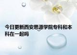 今日更新西安思源学院专科和本科在一起吗