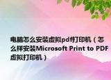 电脑怎么安装虚拟pdf打印机（怎么样安装Microsoft Print to PDF虚拟打印机）