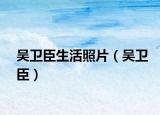 吴卫臣生活照片（吴卫臣）