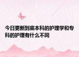 今日更新到底本科的护理学和专科的护理有什么不同